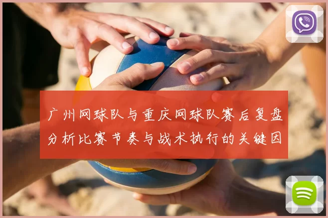 广州网球队与重庆网球队赛后复盘分析比赛节奏与战术执行的关键因素