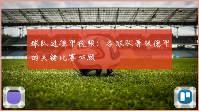 球队进德甲视频:各球队晋级德甲的关键比赛回顾