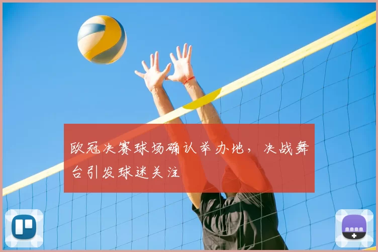 欧冠决赛球场确认举办地，决战舞台引发球迷关注