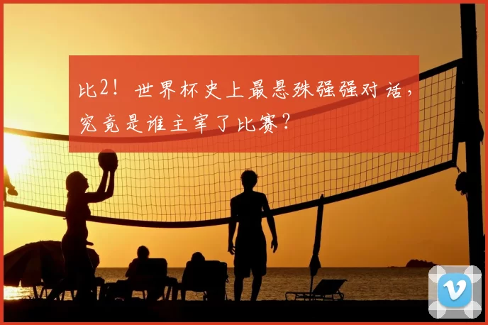 比2！世界杯史上最悬殊强强对话，究竟是谁主宰了比赛？