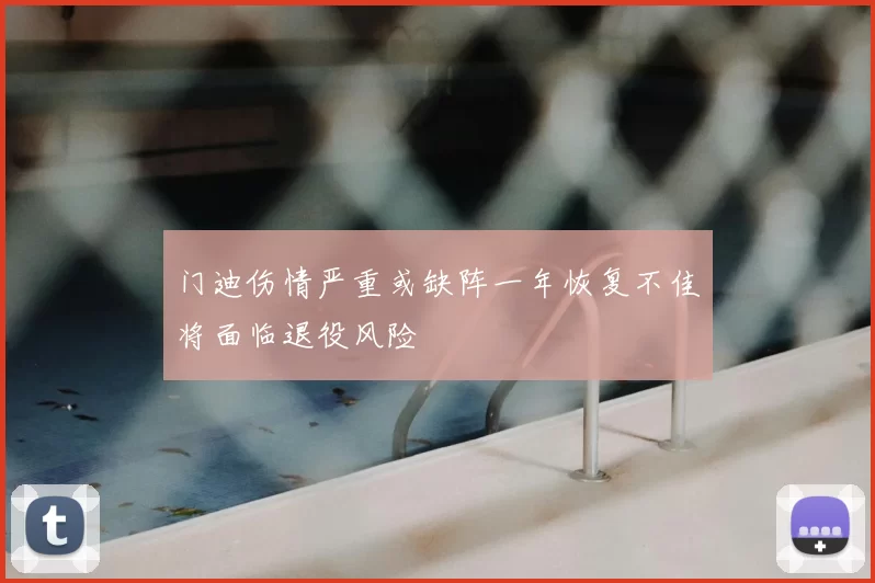 门迪伤情严重或缺阵一年恢复不佳将面临退役风险