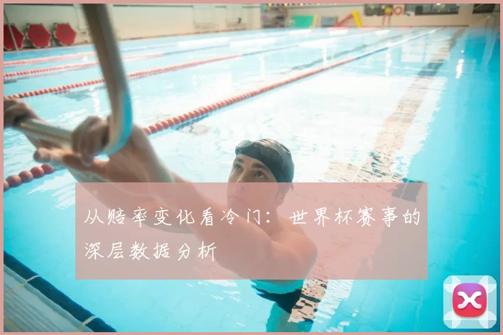 从赔率变化看冷门:世界杯赛事的深层数据分析