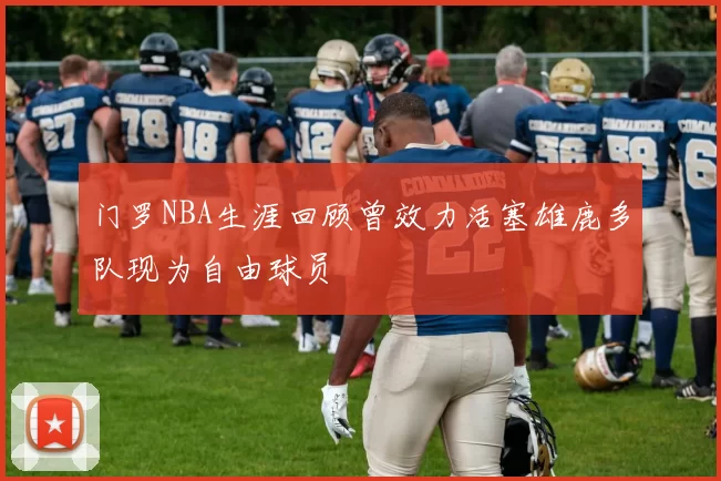 门罗NBA生涯回顾曾效力活塞雄鹿多队现为自由球员
