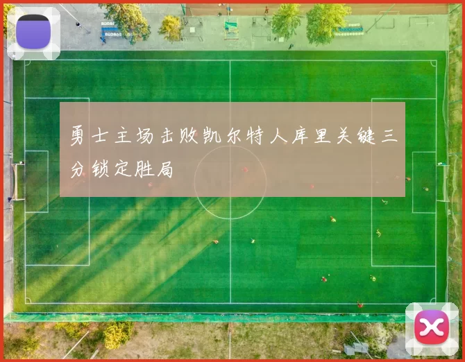 勇士主场击败凯尔特人库里关键三分锁定胜局