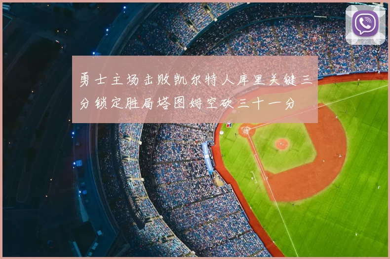 勇士主场击败凯尔特人库里关键三分锁定胜局塔图姆空砍三十一分
