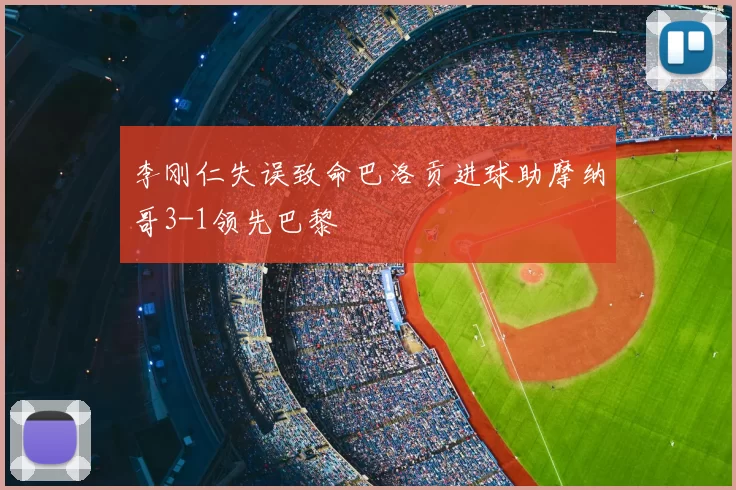 李刚仁失误致命巴洛贡进球助摩纳哥3-1领先巴黎