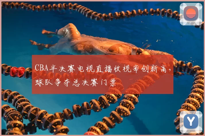 CBA半决赛电视直播收视率创新高,球队争夺总决赛门票