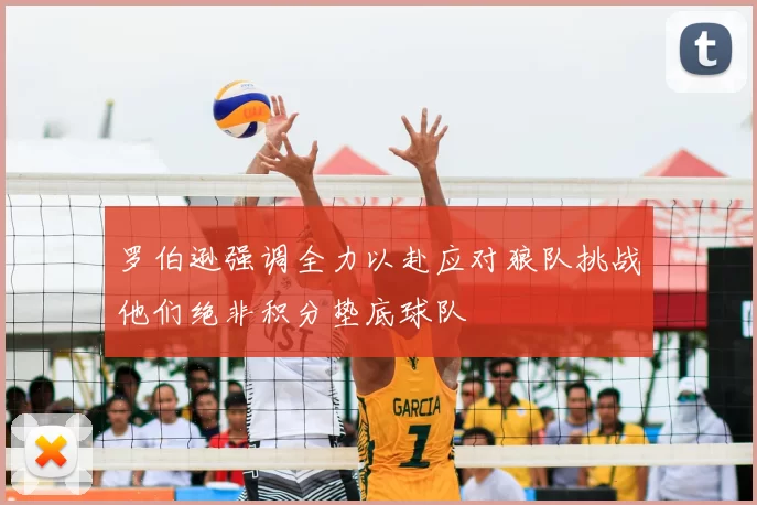 罗伯逊强调全力以赴应对狼队挑战他们绝非积分垫底球队