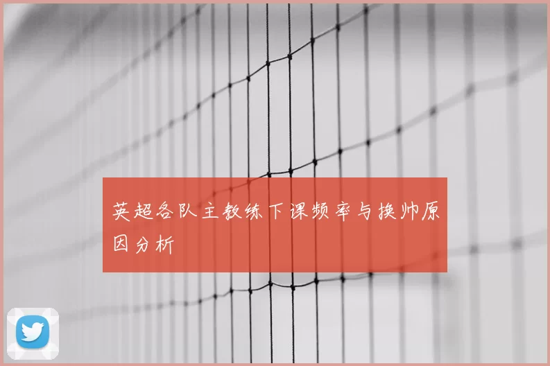 英超各队主教练下课频率与换帅原因分析