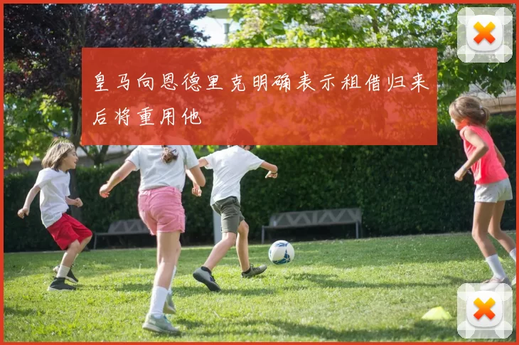 皇马向恩德里克明确表示租借归来后将重用他