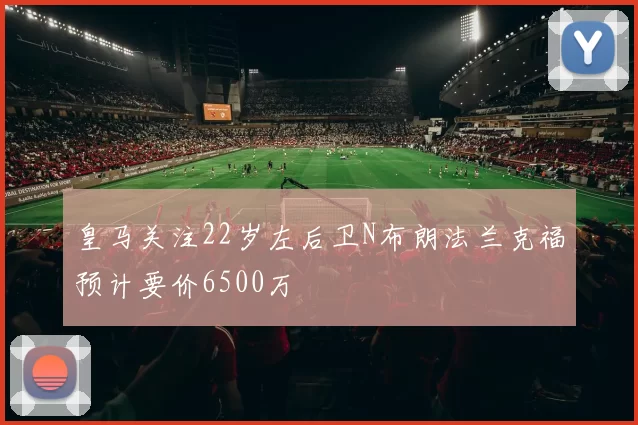 皇马关注22岁左后卫N布朗法兰克福预计要价6500万