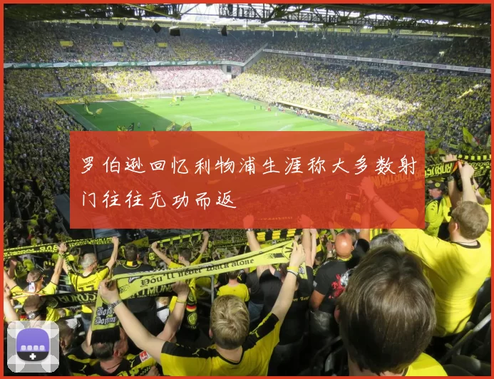 罗伯逊回忆利物浦生涯称大多数射门往往无功而返