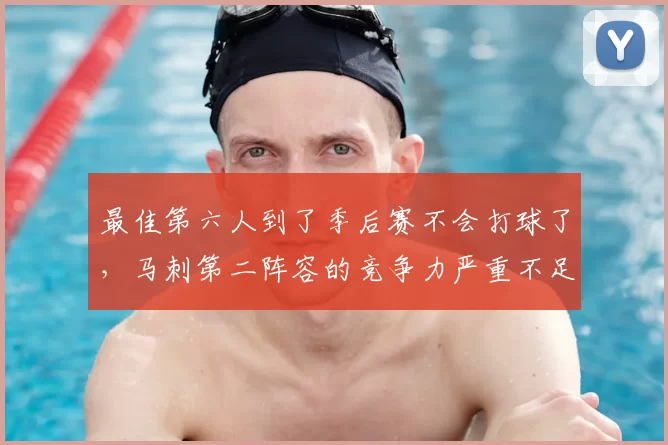 最佳第六人到了季后赛不会打球了，马刺第二阵容的竞争力严重不足