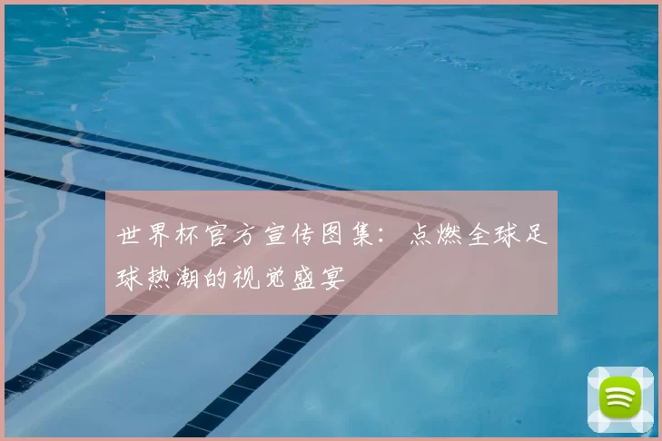 世界杯官方宣传图集:点燃全球足球热潮的视觉盛宴