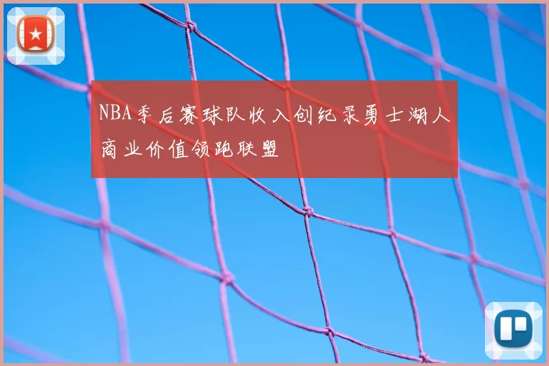 NBA季后赛球队收入创纪录勇士湖人商业价值领跑联盟