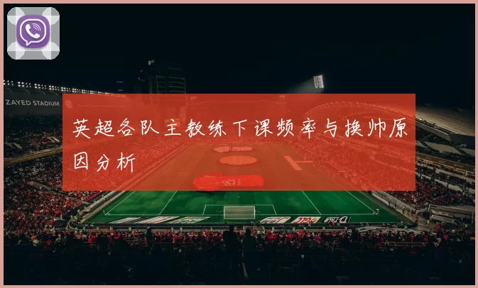 英超各队主教练下课频率与换帅原因分析