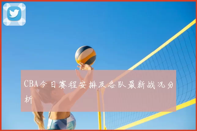 CBA今日赛程安排及各队最新战况分析