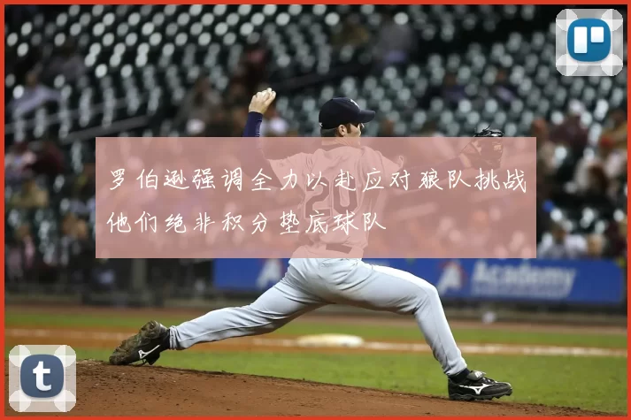 罗伯逊强调全力以赴应对狼队挑战他们绝非积分垫底球队