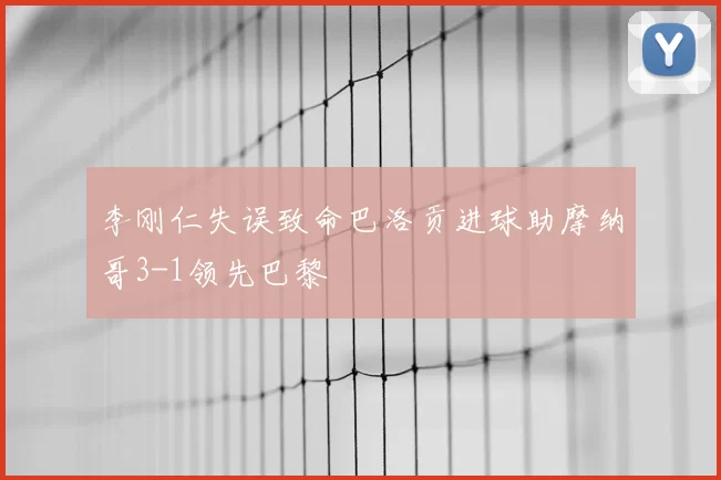 李刚仁失误致命巴洛贡进球助摩纳哥3-1领先巴黎