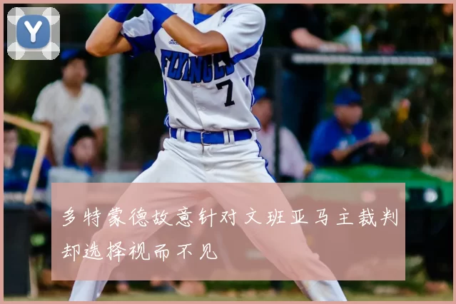 多特蒙德故意针对文班亚马主裁判却选择视而不见