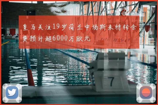 皇马关注19岁荷兰中场斯米特转会费预计超6000万欧元