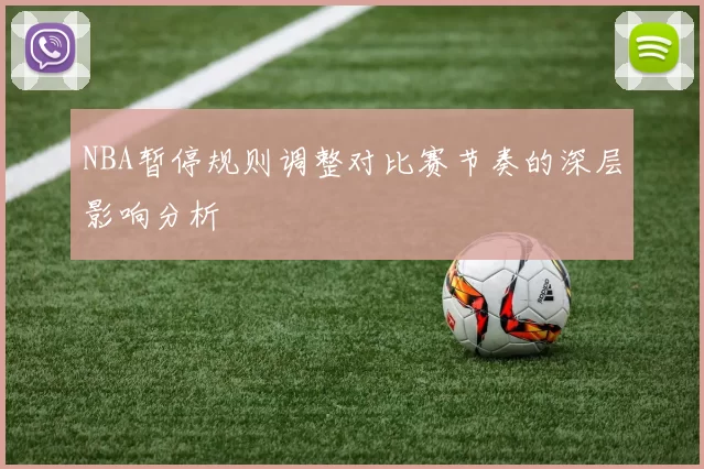 NBA暂停规则调整对比赛节奏的深层影响分析