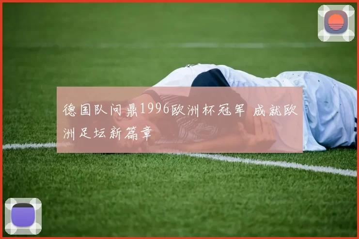 德国队问鼎1996欧洲杯冠军 成就欧洲足坛新篇章