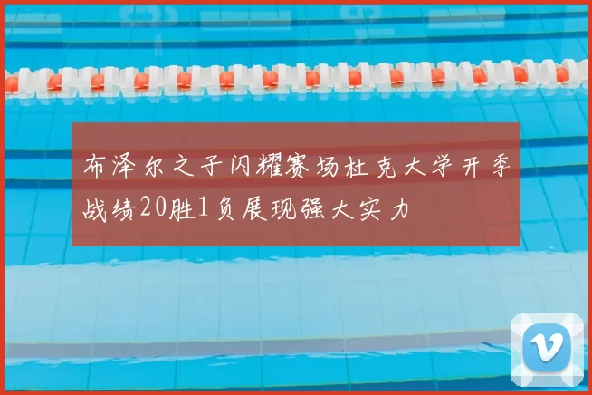 布泽尔之子闪耀赛场杜克大学开季战绩20胜1负展现强大实力