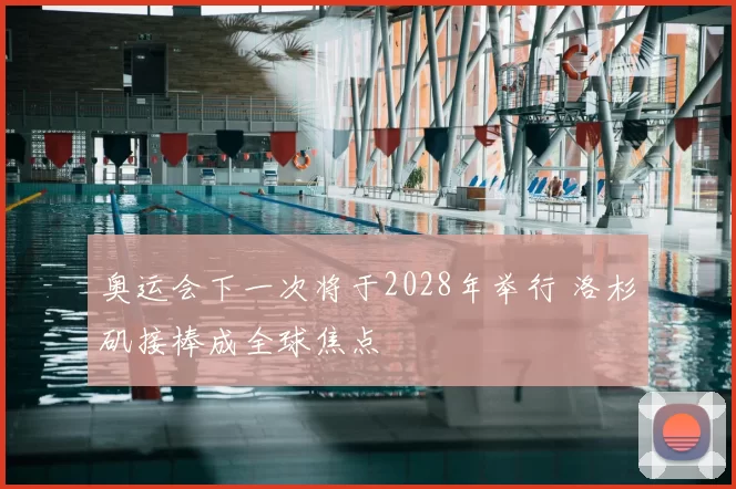 奥运会下一次将于2028年举行 洛杉矶接棒成全球焦点