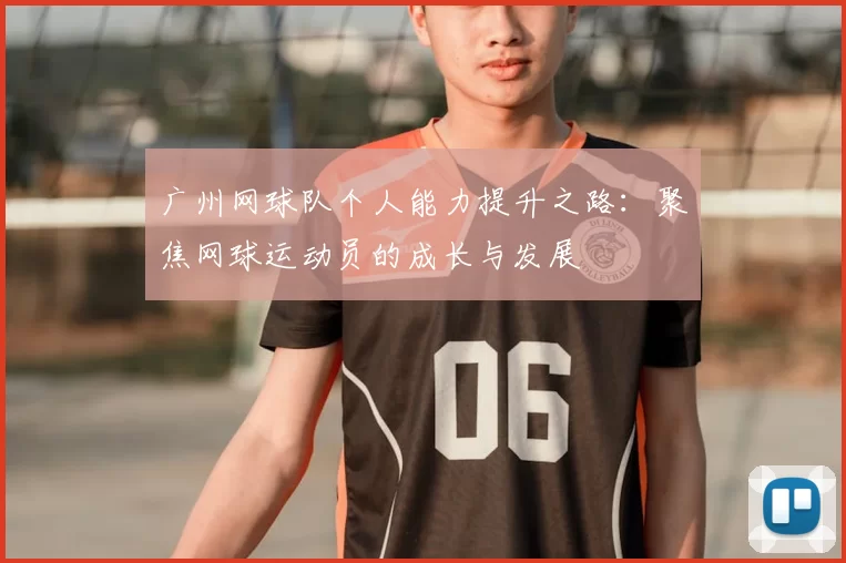 广州网球队个人能力提升之路:聚焦网球运动员的成长与发展