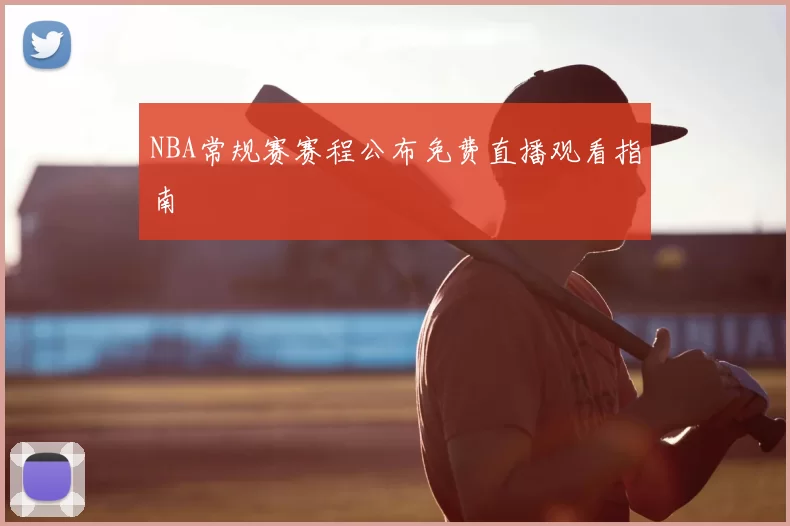 NBA常规赛赛程公布免费直播观看指南