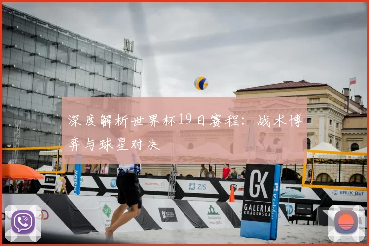 深度解析世界杯19日赛程:战术博弈与球星对决