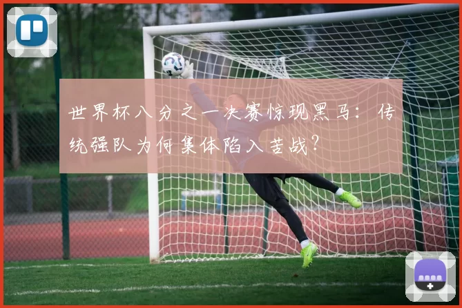 世界杯八分之一决赛惊现黑马：传统强队为何集体陷入苦战？
