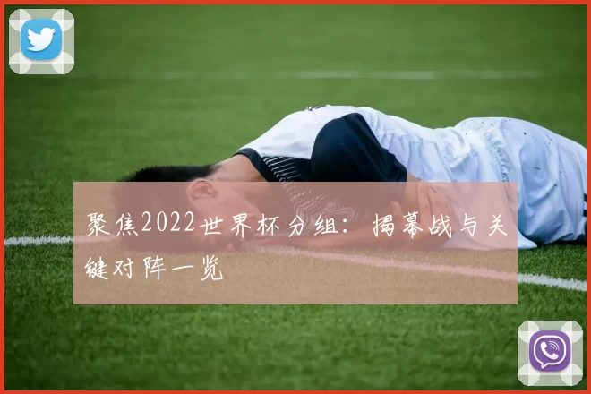 聚焦2022世界杯分组:揭幕战与关键对阵一览