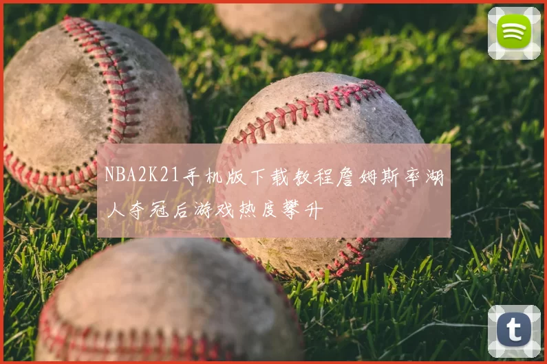 NBA2K21手机版下载教程詹姆斯率湖人夺冠后游戏热度攀升