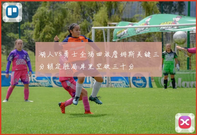 湖人vs勇士全场回放詹姆斯关键三分锁定胜局库里空砍三十分