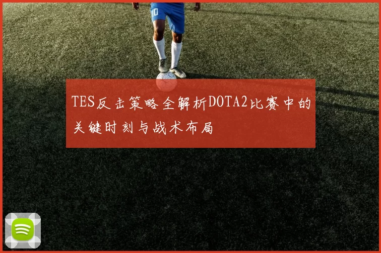 TES反击策略全解析DOTA2比赛中的关键时刻与战术布局
