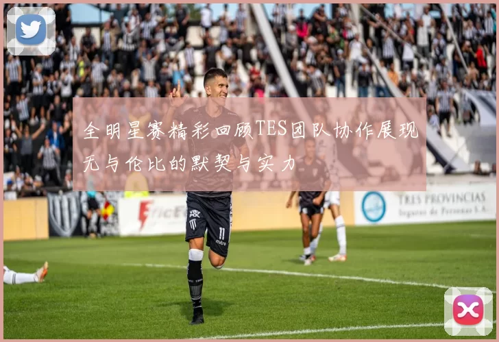全明星赛精彩回顾TES团队协作展现无与伦比的默契与实力