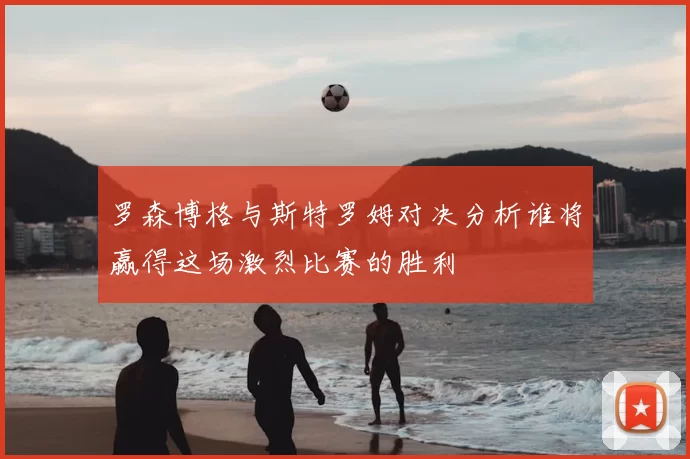 罗森博格与斯特罗姆对决分析谁将赢得这场激烈比赛的胜利