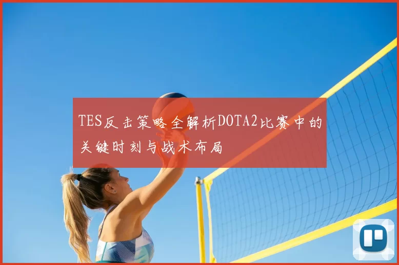 TES反击策略全解析DOTA2比赛中的关键时刻与战术布局