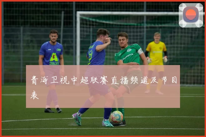 青海卫视中超联赛直播频道及节目表