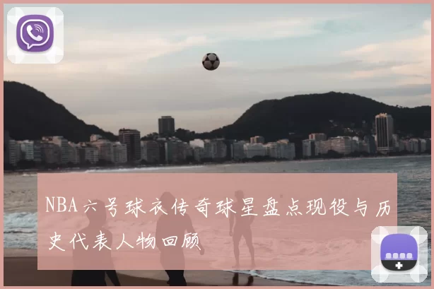NBA六号球衣传奇球星盘点现役与历史代表人物回顾