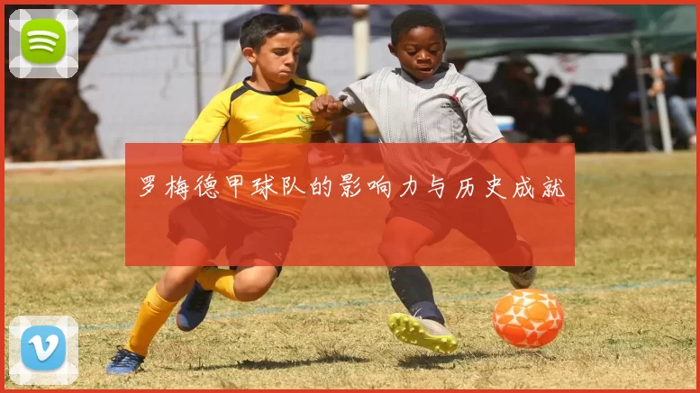 罗梅德甲球队的影响力与历史成就