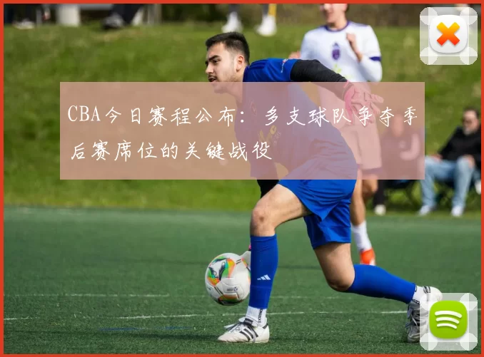 CBA今日赛程公布:多支球队争夺季后赛席位的关键战役