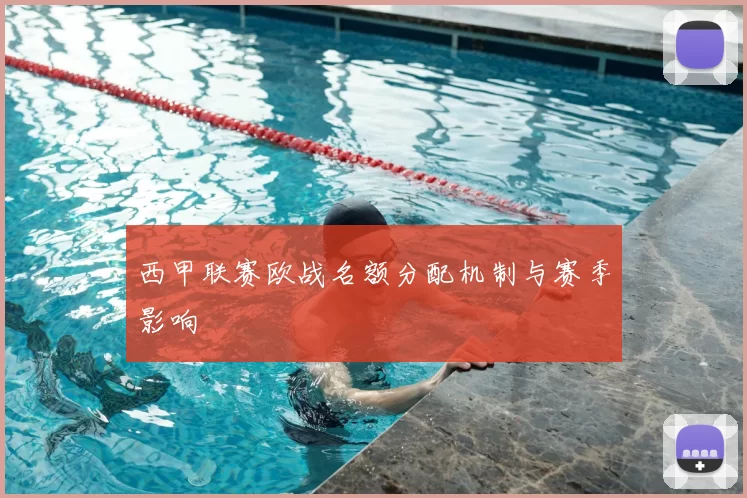 西甲联赛欧战名额分配机制与赛季影响