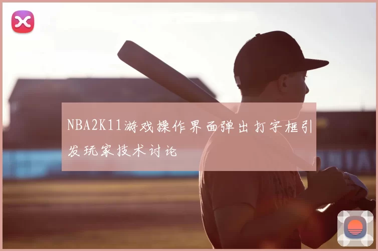 NBA2K11游戏操作界面弹出打字框引发玩家技术讨论