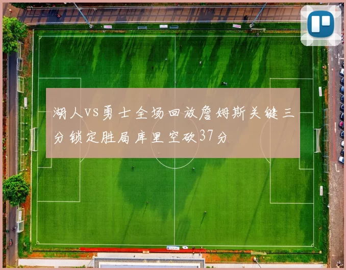 湖人vs勇士全场回放詹姆斯关键三分锁定胜局库里空砍37分