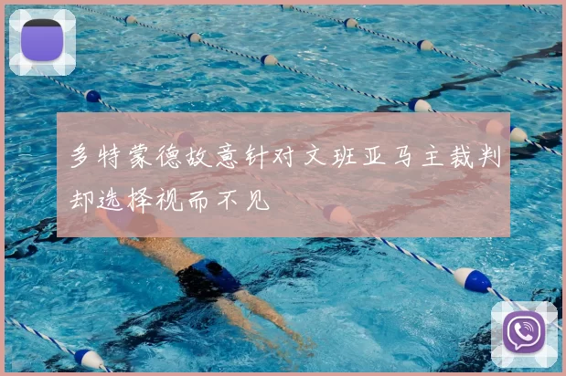 多特蒙德故意针对文班亚马主裁判却选择视而不见