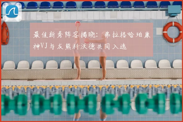 最佳新秀阵容揭晓：弗拉格哈珀康神VJ与灰熊科沃德共同入选