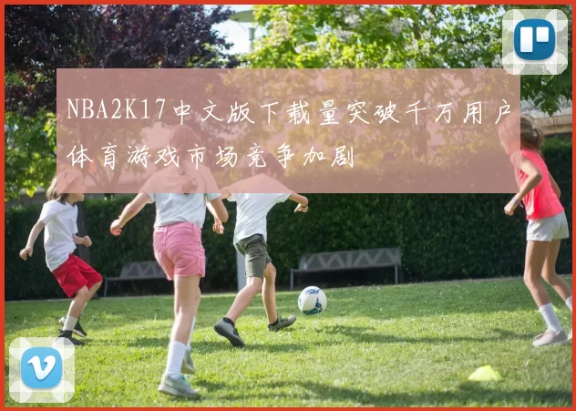 NBA2K17中文版下载量突破千万用户体育游戏市场竞争加剧